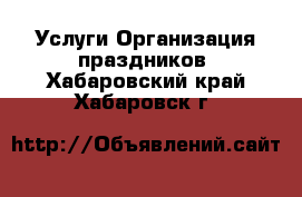 Услуги Организация праздников. Хабаровский край,Хабаровск г.